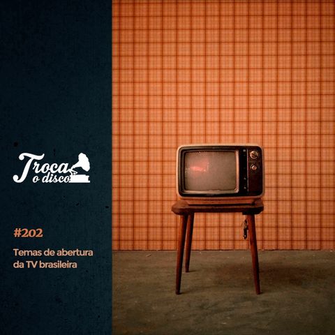 Troca o Disco #202: Temas de abertura da Tv Brasileira