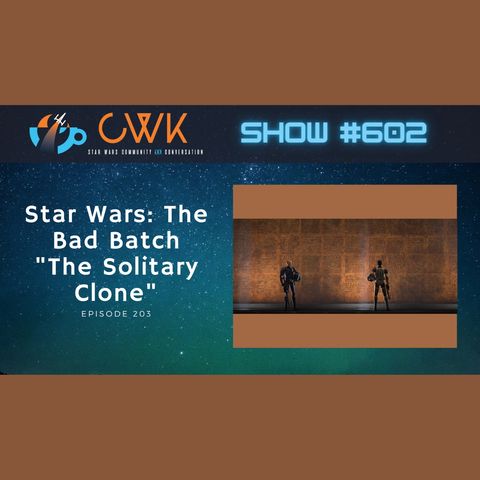 CWK Show #602: The Bad Batch- "The Solitary Clone"