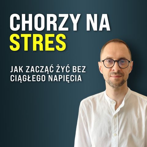 32: Chorzy na STRES - Jak zacząć żyć bez ciągłego napięcia