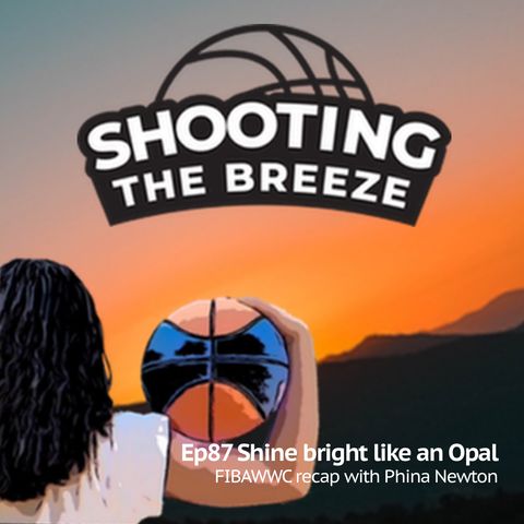 Ep87: Shine bright like an Opal FIBAWWC recap with Phina Newton