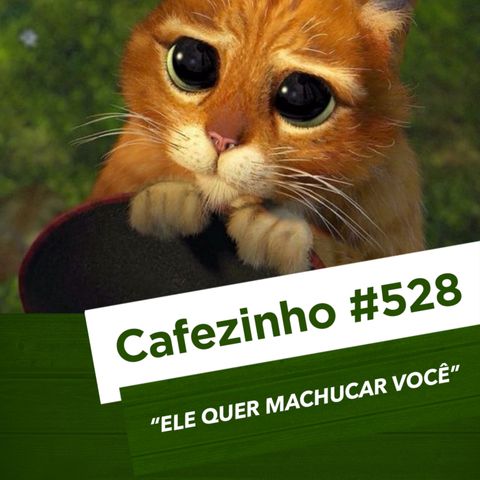 Cafezinho 528 - Ele quer machucar você