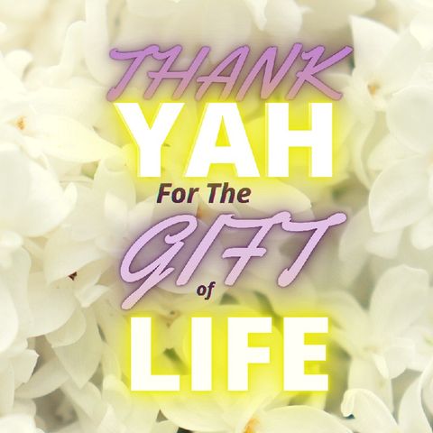 Episode 18 - THANK YAH FOR THE GIFT OF LIFE (#RUACHCHOKMAH)