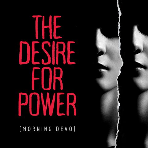 The Desire for Power [Morning Devo]