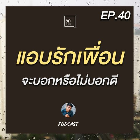 PODCAST คิดในใจ EP.40 :แอบรักเพื่อจะบอกหรือไม่บอกดี?