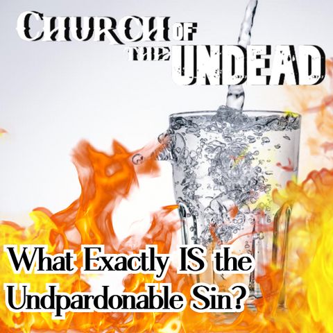 “WHAT EXACTLY IS THE UNPARDONABLE SIN?” #ChurchOfTheUndead
