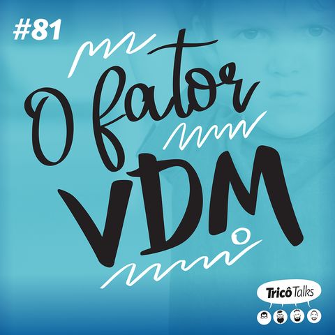 Tricô Talks 081 - O Fator VDM