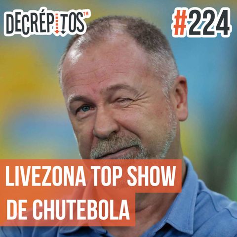 Decrépitos 224 - LIVEZONA TOP SHOW DE CHUTEBOLA