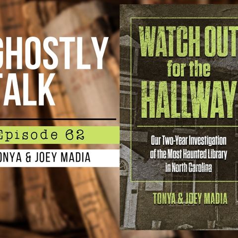 Ghostly Talk EPISODE 62 – TONYA & JOEY MADIA – WATCH OUT FOR THE HALLWAY
