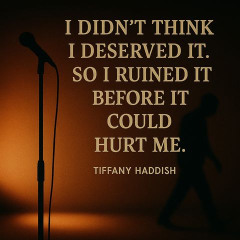 I didn’t think I deserved it. So I ruined it before it could hurt me.