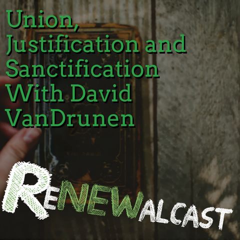 Union, Justification and Sanctification with Guest David VanDrunen