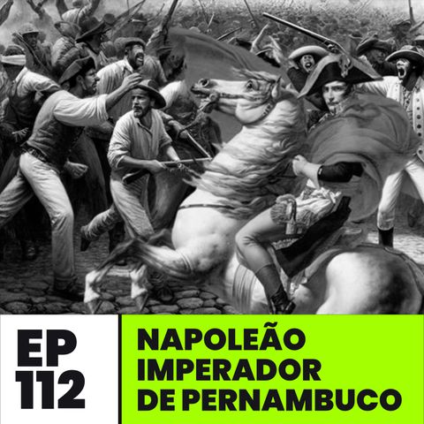 EP112 | Napoleão Imperador de Pernambuco