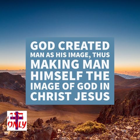 God Created Man as His Image, Thus Making Man Himself the Image of God in Christ Jesus