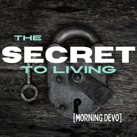 The secret of living [Morning Devo]