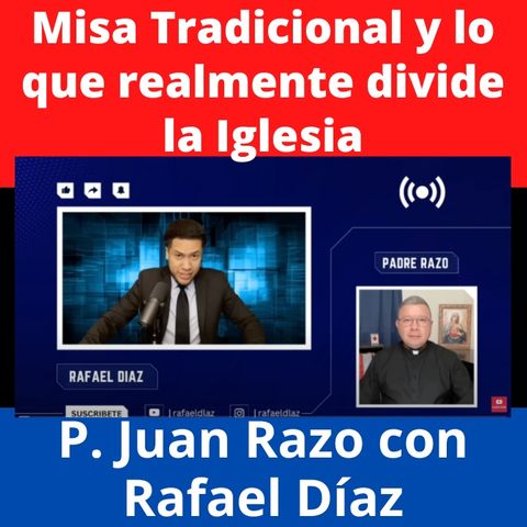La Misa Tradicional no divide la Iglesia, sino la herejía. Rafael Díaz invita al P. Juan Razo.