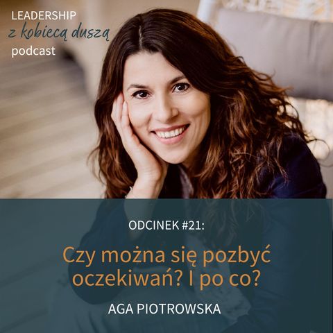 Leadership z Kobiecą Duszą Podcast #21: Czy można się pozbyć oczekiwań? Aga Piotrowska