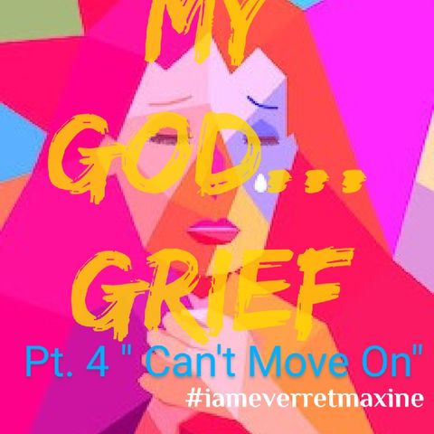 Episode 31 - "My God...GRIEF!" Pt.4 Can't Move On