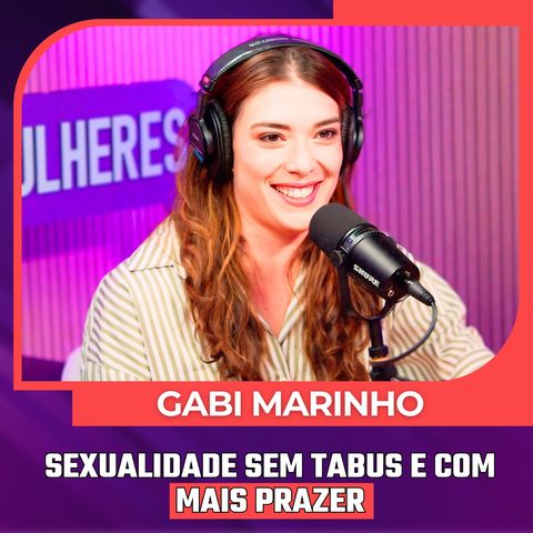 Mulheres Pod #106 |  GABI MARINHOS - S3xu@lidade Sem Tabus e Com Mais Prazer