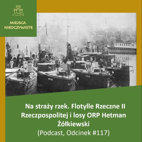 Na straży rzek. Flotylle Rzeczne II Rzeczpospolitej i losy ORP Hetman Żółkiewski (Podcast, Odcinek #117)