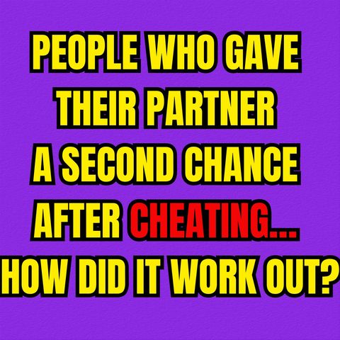 People Who Gave Their PARTNER A Second Chance After CHEATING… How Did It Work Out?