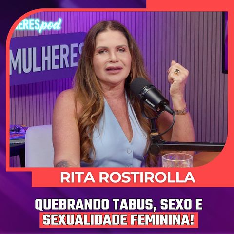 Mulheres Pod #103 | RITA ROSTIROLLA - Quebrando Tabus, Sex@ e Sexualidade Feminina!