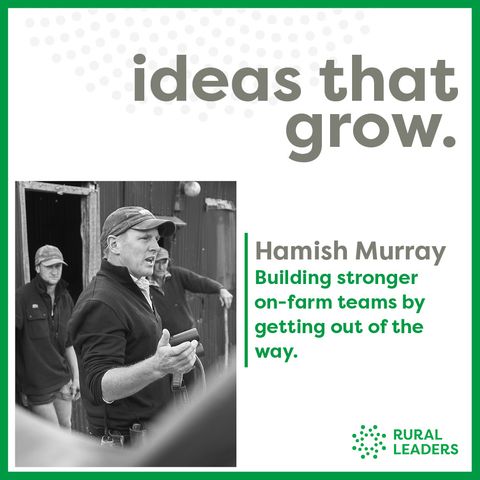 Hamish Murray - Building stronger on-farm teams by getting out of the way.