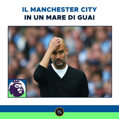 Podcast Premier League: il Manchester City in un mare di guai