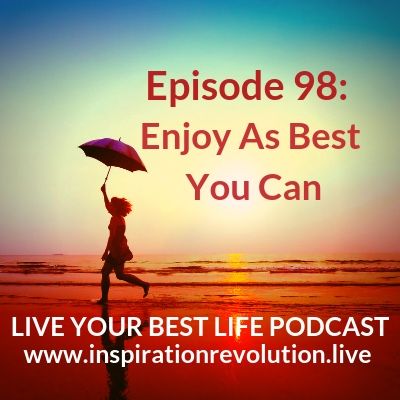 Ep 98- Enjoy As Best You Can