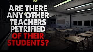 "Are there any other teachers that are petrified of their students" Creepypasta