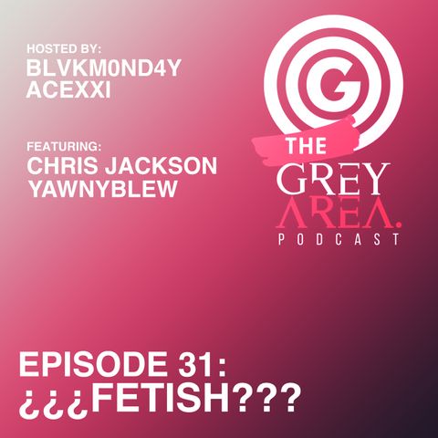 GreyArea PodCast Episode 31: "¿¿¿F3t!sh???"