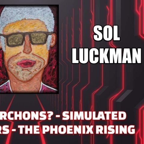 Are We The Archons? - Simulated Spiritual Wars - The Phoenix Rising w/ Sol Luckman