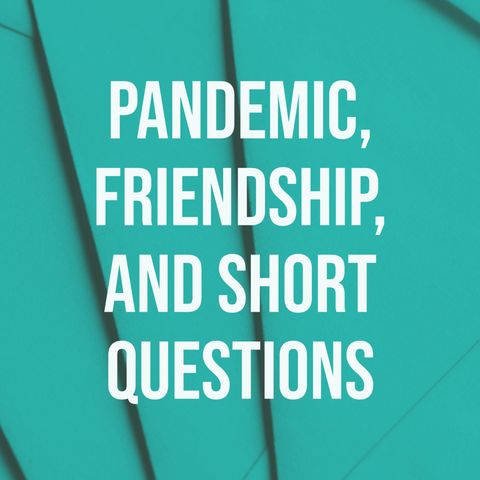 Pandemic, Friendship, and Short Questions