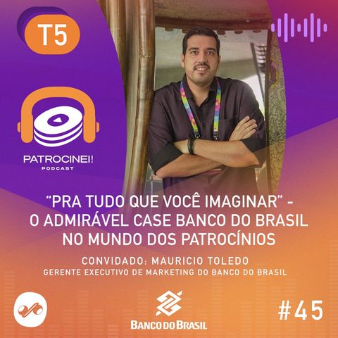 T5 - EP07 “Pra tudo que você imaginar” - o admirável case Banco do Brasil no mundo dos patrocínios