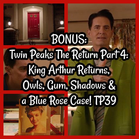 BONUS: Twin Peaks The Return Part 4: King Arthur Returns, Owls, Gum, Shadows & a Blue Rose Case! TP39