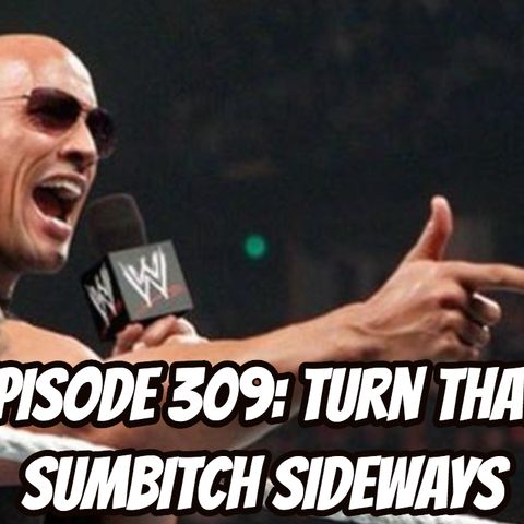 Episode 309: Turn that Sumbitch Sideways