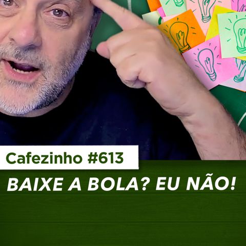 Cafezinho 613 - Baixe a bola? Eu não!