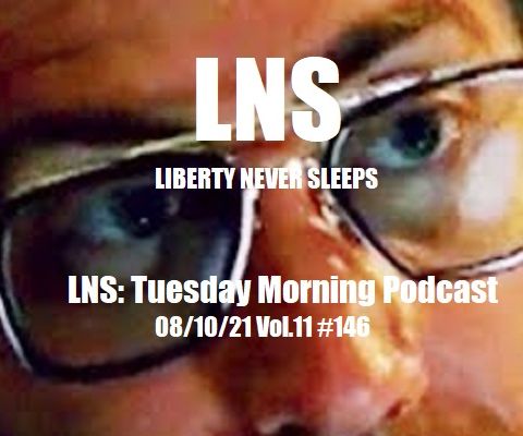 LNS: Tuesday Morning Podcast 08/10/21 Vol.11 #146