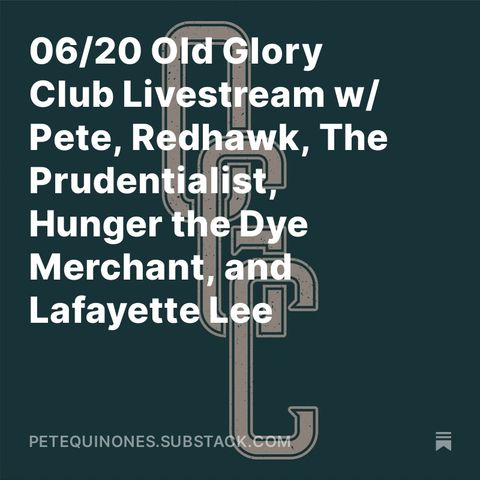 06/20 Old Glory Club Livestream w/ Pete, Redhawk, The Prudentialist, Hunger the Dye Merchant, and Lafayette Lee