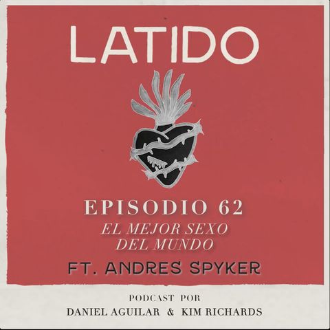 Latido Podcast - Episodio 62 - El mejor sexo del mundo ft. Andres Spyker