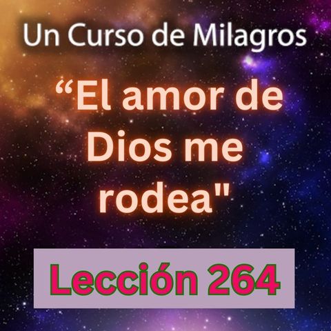 LECCIÓN 264 - "El amor de Dios me rodea" Un Curso de Milagros (con fondo musical)