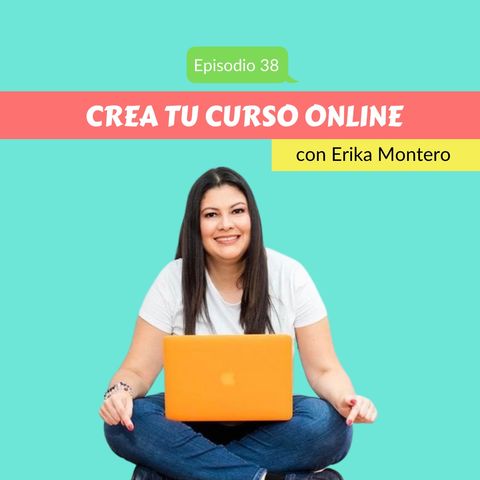 EP38 * Crear tu Curso Online con Erika Montero