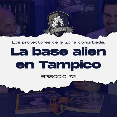Ep 72: Los protectores de la zona conurbada, la base alien en Tampico