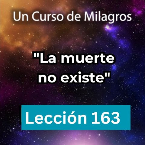 LECCIÓN 163 - "La Muerte no existe"  Libro de Ejercicios. Un Curso de Milagros (con fondo musical)