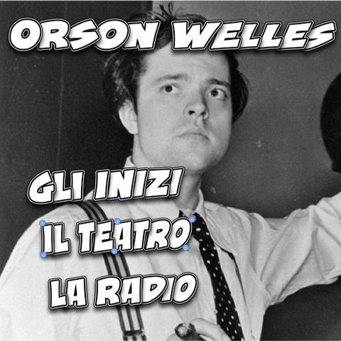 Orson Welles - gli inizi, il teatro, la radio