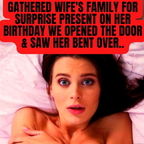 Gathered Wife's Family For Surprise Present On Her Birthday We Opened The Door & Saw Her Bent Over..