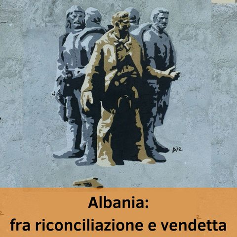 Albania: fra riconciliazione e vendetta