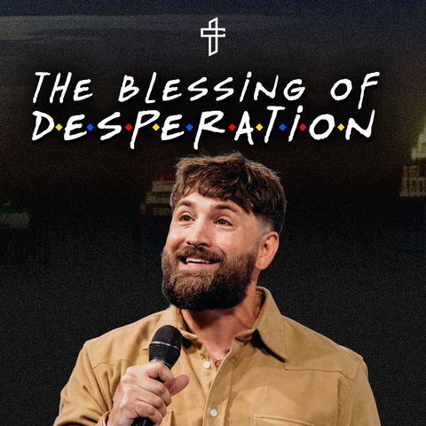 The Blessing of Desperation // Friends (Part 4) // Lyle Phillips