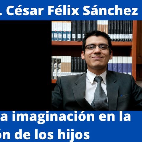 Le memoria y la imaginación en la educación de los hijos. Entrevista a César Félix Sánchez.