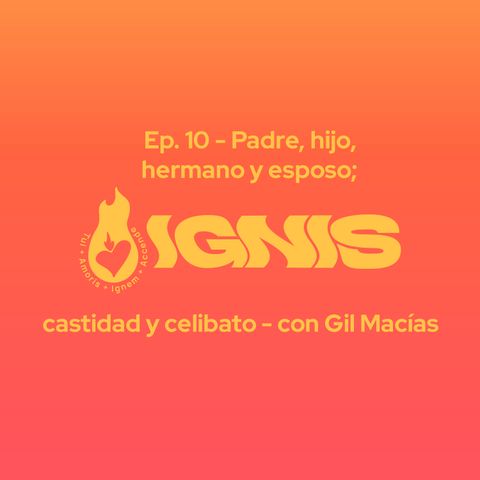 Ep. 10 - Padre, hijo, hermano y esposo; castidad y celibato - con Gil Macías