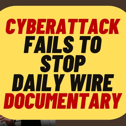 CYBERATTACK Fails To Stop Daily Wire Documentary