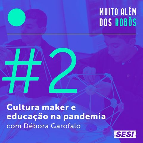#2 Cultura maker e educação na pandemia com Débora Garofalo